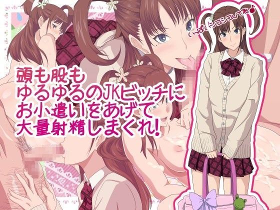 頭も股もゆるゆるのJKビッチにお小遣いをあげて大量射精しまくれ！ (同人誌)