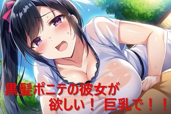 黒髪ポニテの彼女が欲しい！ 巨乳で！！ (同人誌)
