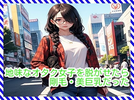 地味なオタク女子を脱がせたら剛毛・美巨乳だった (同人誌)