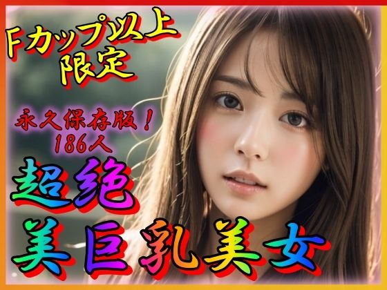 超絶美巨乳美女 永久保存版 Fカップ以上限定 (同人誌)