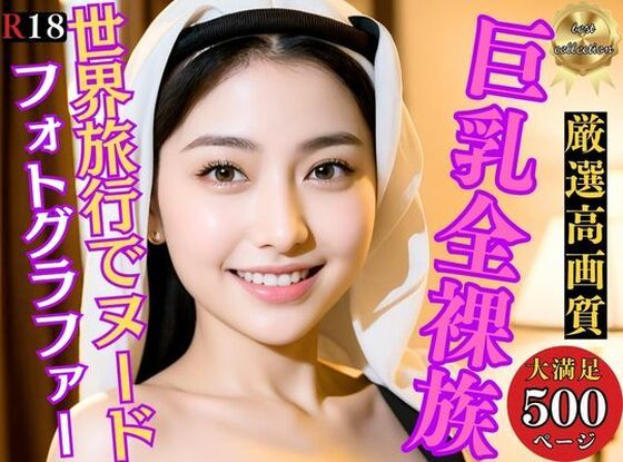 巨乳全裸族 脱ぎっぷりのイイ美女500人超えの厳選美少女フルヌードCG集〜世界旅行 (同人誌)