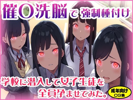 催〇洗脳で強●種付け 〜学校に潜入して女子生徒を全員孕ませてみた。 (同人誌)