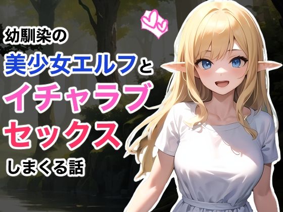 幼馴染の美少女エルフとイチャラブセックスしまくる話 (同人誌)