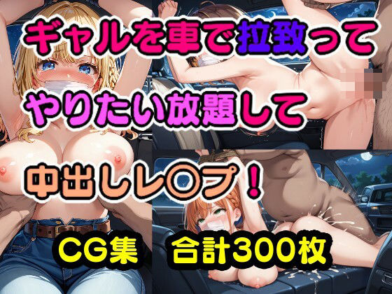 ギャルを車で拉致ってやりたい放題して中出しレ○プ！ (同人誌)