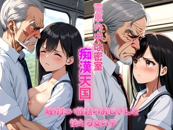 電車の中は密室痴●天国触り放題のおじさんと怯える女の子 清楚系巨乳制服女子は学校帰りに恐怖体験をする (同人誌)