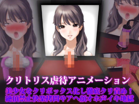 クリトリス虐●アニメーション、美少女をクリボックス化し徹底クリ責め！ 絶頂禁止快楽拷問やアヘ顔オホ声イキ地獄 (同人誌)