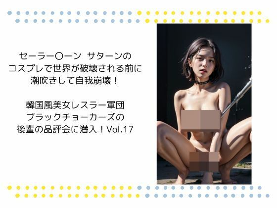 セーラー〇ーン  サターンの コスプレで世界が破壊される前に 潮吹きして自我崩壊！  韓国風美女レスラー軍団 ブラックチョーカーズの 後輩の品評会に潜入！Vol.17 (同人誌)