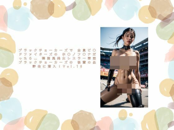 ブラックチョーカーズで 全員ビ〇ドファイターズの ホ〇ノフ〇ナだったら…  韓国風美女レスラー軍団 ブラックチョーカーズの 後輩の品評会に潜入！Vol.18 (同人誌)