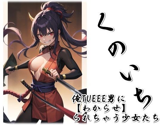 くのいち〜俺TUEEE男に【わからせ】られちゃう少女たち〜 (同人誌)