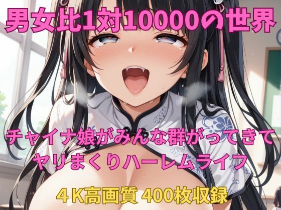 男女比1対10000の世界 チャイナ娘達とセックスし放題でちんぽが乾く暇もないヤリ放題ハーレムライフ！！ (同人誌)