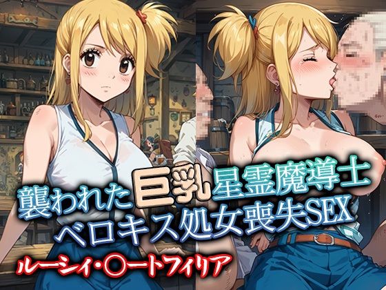 襲われた巨乳星霊魔導士ルーシィ ベロキス処女喪失SEX (同人誌)