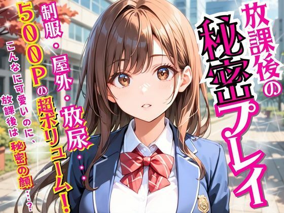 放課後の秘密プレイ〜制服・屋外・放尿… 500Pの女子校生超ボリューム！〜 (同人誌)