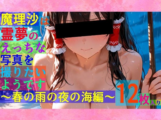 魔理沙は霊夢のえっちな写真を撮りたいようです。〜春の雨の夜の海編〜 (同人誌)