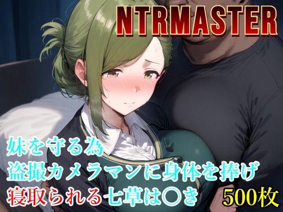 NTRMASTER  妹を守る為盗撮カメラマンに身体を捧げ寝取られる七草は〇き (同人誌)