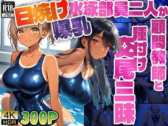 【4K】日焼け爆乳水泳部員二人が顧問教師と種付け交尾三昧【300枚】 (同人誌)