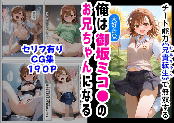 俺は大好きな御坂ミコ●のお兄ちゃんになる《セリフ有りCG版》〜チート能力《お兄ちゃん転生》で俺は無双する〜 (同人誌)