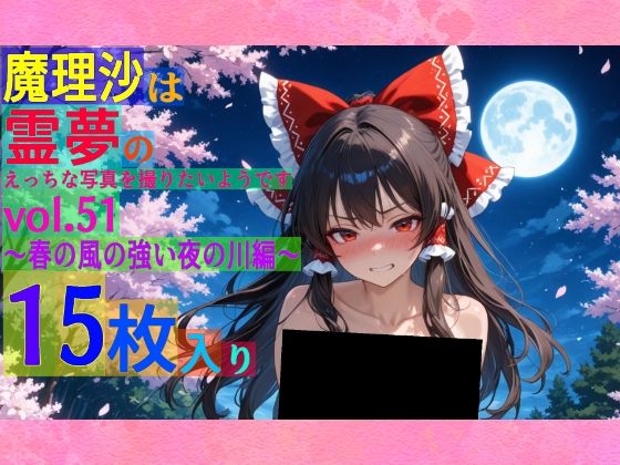 魔理沙は霊夢のえっちな写真を撮りたいようです。vol.51〜春の風の強い夜の川編〜 (同人誌)