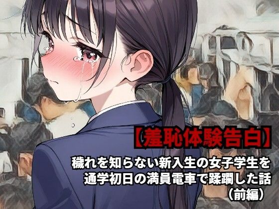 【羞恥体験告白】穢れを知らない新入生の女子学生を通学初日の満員電車で蹂躙した話（前編） (同人誌)