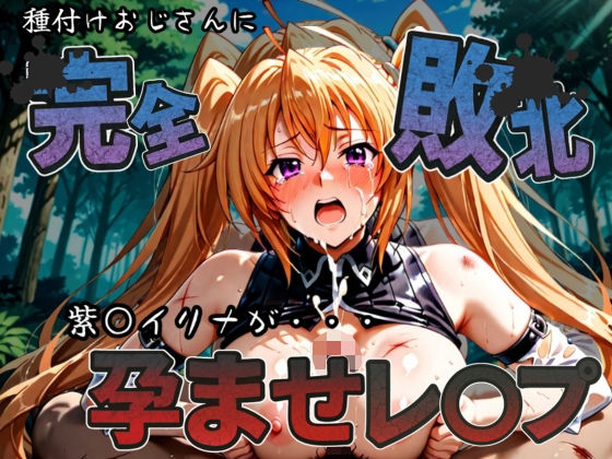 種付けおじさんに完全敗北 紫〇イリナ が孕ませレ●プ (同人誌)