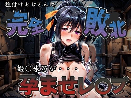 種付けおじさんに完全敗北 姫〇朱乃 が孕ませレ●プ (同人誌)