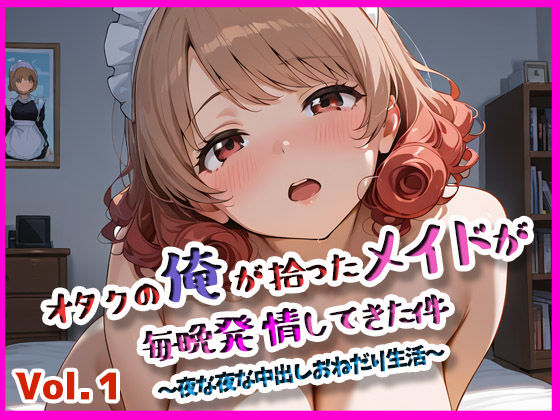 オタクの俺が拾ったメイドが発情してきた件 vol.1 (同人誌)