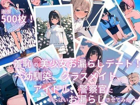 羞恥の美少女お漏らしデート！〜幼馴染、クラスメイト、アイドル、警察官にいっぱいお漏らしさせてみた〜 (同人誌)