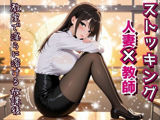 人妻教師、教室で淫らに溶ける放課後。〜誰もいない教室で──教え子に見られ、触れられ、蕩けていく理性と肉体。〜 (同人誌)