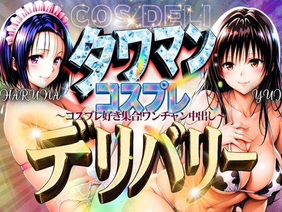 タワマンコスプレデリバリー 〜コスプレ好き集合！ワンチャン中出し〜 HARUNA＆YUI (同人誌)