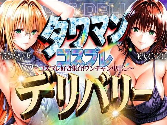 タワマンコスプレデリバリー 〜コスプレ好き集合！ワンチャン中出し〜 TEARJU＆RYOKO (同人誌)