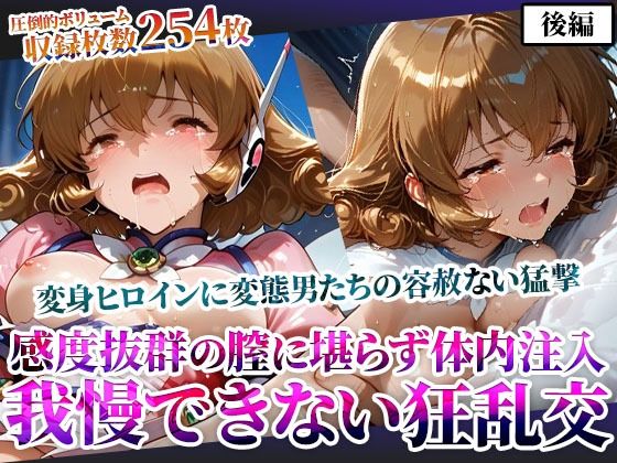 感度抜群の未熟な膣に堪らず発射する屈強な男たち！あらゆる体液にまみれた変身ヒロインは号泣しながら苦悶の表情を浮かべる-後編 (同人誌)