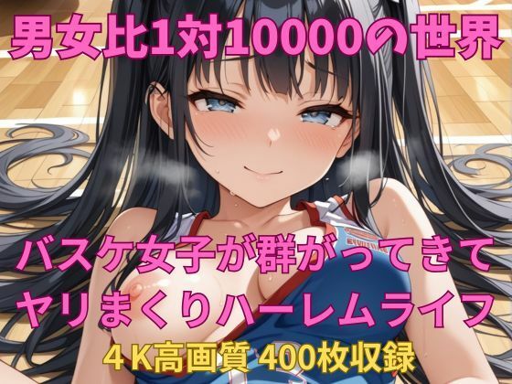 男女比1対10000の世界 バスケ女子とセックスし放題でちんぽが乾く暇もないヤリ放題ハーレムライフ！！ (同人誌)