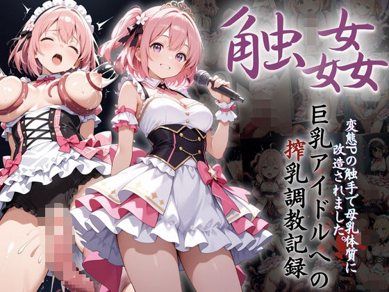巨乳アイドルへの搾乳調教記録:変態Pの触手で母乳体質に改造されました。 (同人誌)
