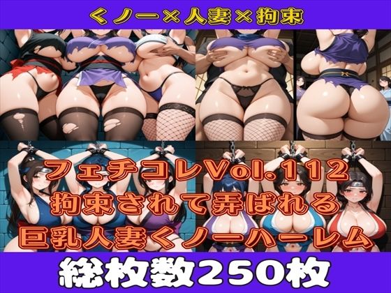 フェチコレVol.112 敗北して捕らえられ吊り上げ拘束されて弄ばれる巨乳人妻くノ一（ハーレム編）【枚数250枚】 (同人誌)