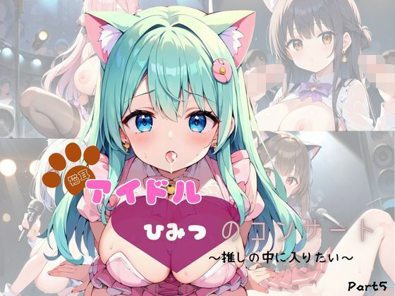 猫耳アイドル  ひみつのコンサート〜推しの中に入りたい〜  Part5【200枚！】 (同人誌)