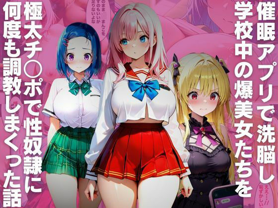 催●アプリで洗脳し学校中の爆美女たちを極太チ○ポで性奴●に何度も調教しまくった話 (同人誌)
