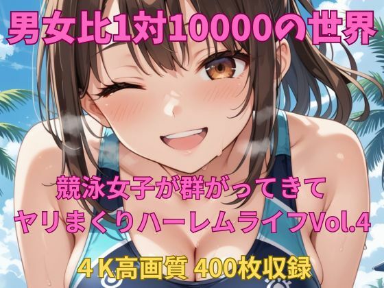 男女比1対10000の世界 競泳女子とセックスし放題でちんぽが乾く暇もないヤリ放題ハーレムライフ！！Vol.4 (同人誌)