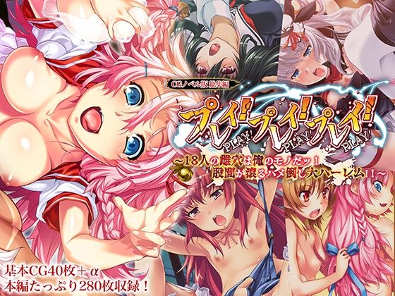 プレイ！プレイ！プレイ！ CGノベル版 総集編 〜18人の雌穴は俺のモノだッ！ 股間が滾るハメ倒し大ハーレム！！ 〜 (同人誌)