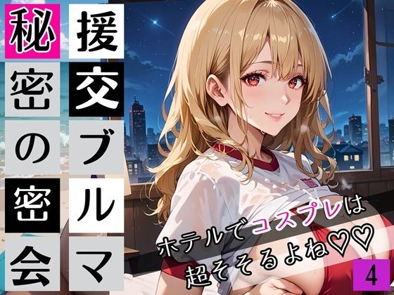 援交ブルマ秘密の密会4〜ホテルでコスプレは超そそすよね〜・230枚 (同人誌)