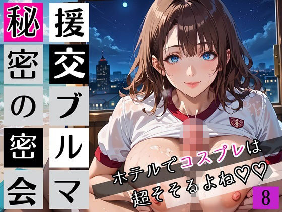 援交ブルマ秘密の密会8〜ホテルでコスプレは超そそすよね〜・230枚 (同人誌)