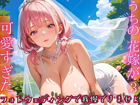 うちの花嫁が可愛すぎた！〜フォトウェディングで我慢できません！！3【厳選CG290枚収録】 (同人誌)