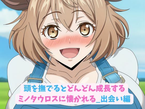 頭を撫でるとどんどん成長するミノタウロスに懐かれる_出会い編 (同人誌)