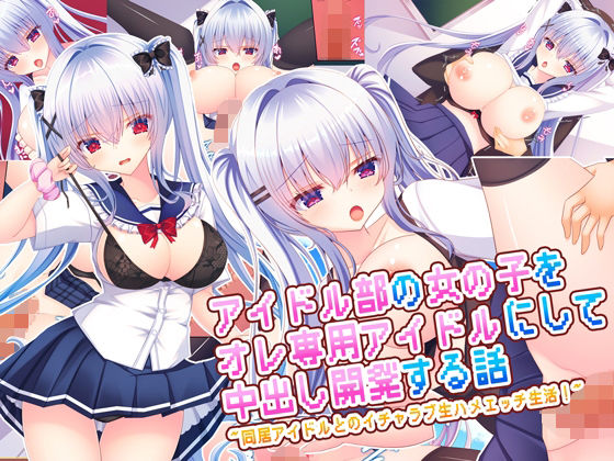 アイドル部の女の子をオレ専用アイドルにして中出し開発する話〜同居アイドルとのイチャラブ生ハメエッチ生活！〜 (同人誌)