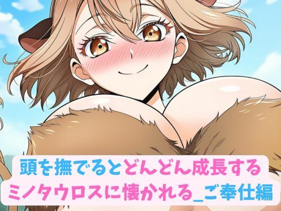 頭を撫でるとどんどん成長するミノタウロスに懐かれる_ご奉仕編 (同人誌)