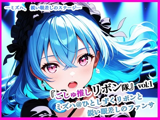 『ごしゅ推しリボン隊』vol.1   ミズハ@ひとしずくリボンと鋭い眼差しのファンサ (同人誌)