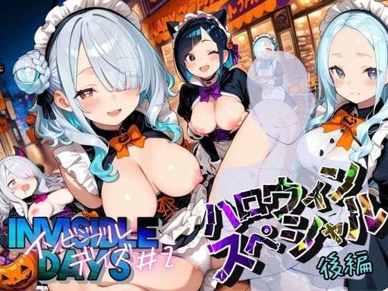 インビジブル・デイズ【ハロウィンスペシャル】後編  〜透明人間になって女の子のおっぱいを触ってみたら止まらなくなって生中出しまでしてしまう〜 (同人誌)