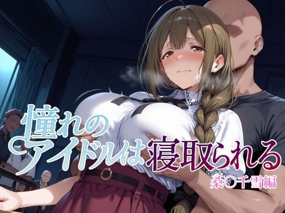 憧れのアイドルは寝取られる 桑○千雪編 (同人誌)