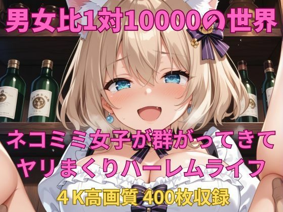 男女比1対10000の世界 ネコミミ女子とセックスし放題でちんぽが乾く暇もないヤリ放題ハーレムライフ！！ (同人誌)