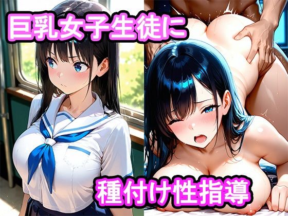 真面目な巨乳女子生徒をセックスに誘ったら我慢できなくなって膣内中出し種付け性指導した話 (同人誌)