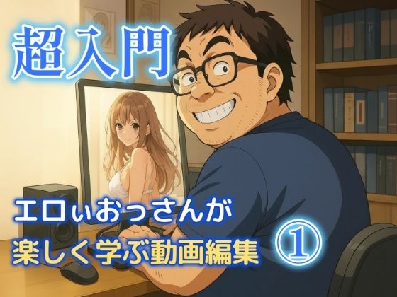 エロいおっさんが楽しく学ぶ動画編集 1 (同人誌)