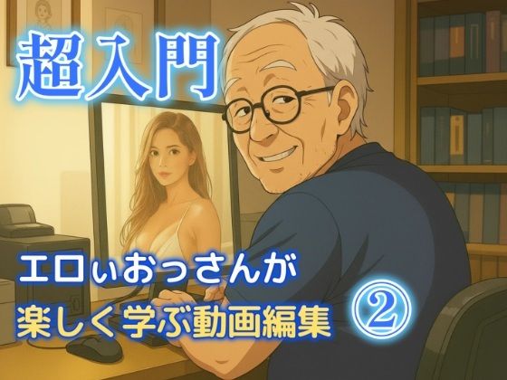 エロいおっさんが楽しく学ぶ動画編集 2 (同人誌)